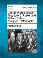 George Wildes Versus Theodore D. Parker and William Dehon Assignee, Defendants,1275510604,9781275510609