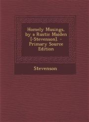 Homely Musings, by a Rustic Maiden [-Stevenson]. - Primary Source Edition,1295531925,9781295531929
