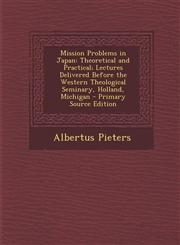 Mission Problems in Japan Theoretical and Practical; Lectures Delivered Before the Western Theological Seminary, Holland, Michigan - Primary Sou,1293446319,9781293446317