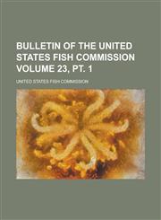 Bulletin of the United States Fish Commission Volume 23, PT. 1,1234042134,9781234042134