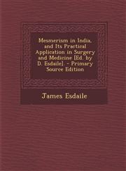 Mesmerism in India, and Its Practical Application in Surgery and Medicine [Ed. by D. Esdaile]. - Primary Source Edition,1293519596,9781293519592