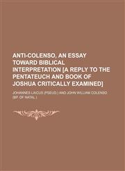 Anti-Colenso, an essay toward biblical interpretation [a reply to The Pentateuch and Book of Joshua critically examined],1150640405,9781150640407