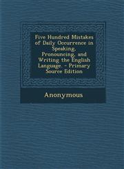 Five Hundred Mistakes of Daily Occurrence in Speaking, Pronouncing, and Writing the English Language.,1287399533,9781287399537