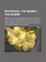 Rickipedia The Mummy - The Mummy: Creatures, History, In-universe articles, Individuals, Lists, Objects, Organizations, Real-world articles, Real world, Society and culture, Stub, Vehicles, Bat, Camel, Cannibal pygmy, Cat, Cleo, Cobra, Crocodile, Dog, Do,1234830922,9781234830922