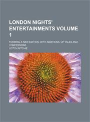 London nights' entertainments Volume 1; forming a new edition, with additions, of Tales and confessions,1151356247,9781151356246