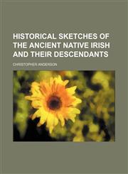 Historical Sketches of the Ancient Native Irish and Their Descendants,1150964006,9781150964008