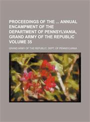 Proceedings of the  annual encampment of the Department of Pennsylvania, Grand Army of the Republic Volume 35,1130900932,9781130900934