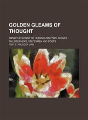Golden Gleams of Thought; From the Words of Leading Orators, Divines, Philosophers, Statesmen and Poets,1150919930,9781150919930