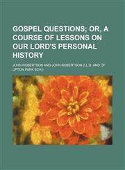 Gospel questions;  or, A course of lessons on our Lord's personal history,1151272515,9781151272515