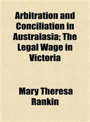 Arbitration and Conciliation in Australasia; The Legal Wage in Victoria,1151898341,9781151898340