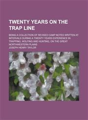 Twenty years on the trap line; being a collection of revised camp notes written at intervals during a twenty years experience in trapping, wolfing and hunting, on the great Northwestern plains,1236863208,9781236863201