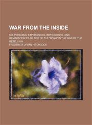 War from the inside; or, Personal experiences, impressions, and reminiscences of one of the "boys" in the war of the rebellion,1151286591,9781151286598