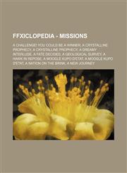 FFXIclopedia - Missions A Challenge! You Could Be a Winner, A Crystalline Prophecy, A Crystalline Prophecy, A Dreamy Interlude, A Fate Decided, A Geological Survey, A Hawk in Repose, A Moogle Kupo d'Etat, A Moogle Kupo d'Etat, A Nation on the Brink, A Ne,1234691469,9781234691462