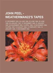 John Peel - Weatherman22's Tapes 01 December 1983, 04 June 1984, 05 June 1984, 05 June 1985, 06 January 1987, 07 December 1988, 07 January 1987, 08 November 1983, 12 April 1996, 12 November 1984, 13 April 1987, 13 August 1984, 13 February 1984, 14 Januar,1234743833,9781234743833