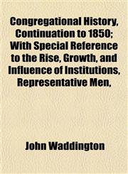 Congregational History, Continuation to 1850; With Special Reference to the Rise, Growth, and Influence of Institutions, Representative Men,,1152000055,9781152000056