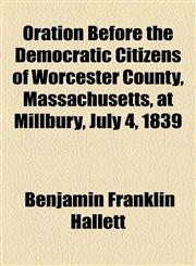 Oration Before the Democratic Citizens of Worcester County, Massachusetts, at Millbury, July 4, 1839,1154528502,9781154528503