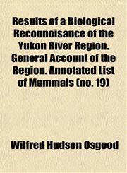 Results of a Biological Reconnoisance of the Yukon River Region. General Account of the Region. Annotated List of Mammals (no. 19),1153135264,9781153135269