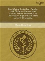 Identifying Individual, Family, and Education Factors that Protect Latina Adolescents in Alternative High Schools from an Early Pregnancy.,1249090288,9781249090281