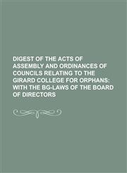 Digest of the Acts of Assembly and Ordinances of Councils Relating to the Girard College for Orphans,1234132532,9781234132538