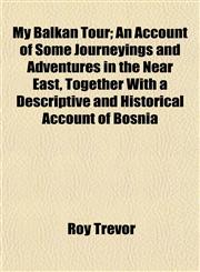 My Balkan Tour; An Account of Some Journeyings and Adventures in the Near East, Together With a Descriptive and Historical Account of Bosnia,115267501X,9781152675018