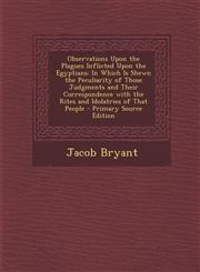 Observations Upon the Plagues Inflicted Upon the Egyptians In Which Is Shewn the Peculiarity of Those Judgments and Their Correspondence with the Rit,1293509477,9781293509470