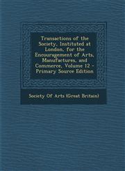 Transactions of the Society, Instituted at London, for the Encouragement of Arts, Manufactures, and Commerce, Volume 12,1287517714,9781287517719