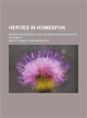 Heroes in Homespun; Scenes and Stories From the American Emancipation Movement,1150774681,9781150774683