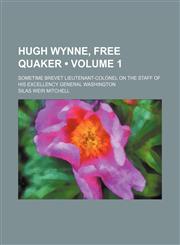 Hugh Wynne, Free Quaker (Volume 1); Sometime Brevet Lieutenant-Colonel on the Staff of His Excellency General Washington,1459084055,9781459084056