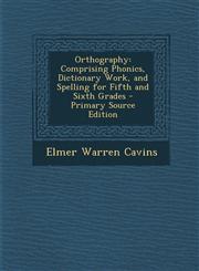Orthography Comprising Phonics, Dictionary Work, and Spelling for Fifth and Sixth Grades - Primary Source Edition,1295781204,9781295781201