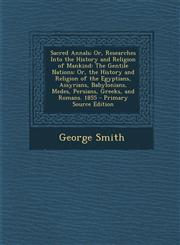 Sacred Annals; Or, Researches Into the History and Religion of Mankind The Gentile Nations: Or, the History and Religion of the Egyptians, Assyrians,,1289970742,9781289970741