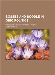 Bosses and boodle in Ohio politics; some plain truths for honest people,1150984481,9781150984488