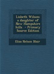 Lisbeth Wilson; A Daughter of New Hampshire Hills - Primary Source Edition,1287828108,9781287828105