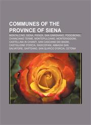 Communes of the Province of Siena Montalcino, Siena, Pienza, San Gimignano, Poggibonsi, Chianciano Terme, Montepulciano, Monteriggioni,1157030947,9781157030942
