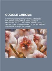 Google Chrome Chromium (Web Browser), Chromium Embedded Framework, Chromium OS, Google Chrome Extensions, Google Chrome for Android,,1156050634,9781156050637