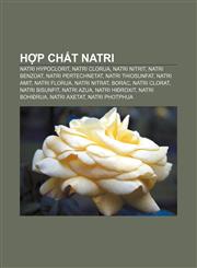 Hợp chất natri Natri hypoclorit, Natri clorua, Natri nitrit, Natri benzoat, Natri pertechnetat, Natri thiosunfat, Natri amit, Natri florua,1233871846,9781233871841
