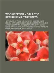 Wookieepedia - Galactic Republic military units 127th Gunship Wing, 14th Infantry Brigade, 182nd Legion, 187th Legion, 224th, 22nd Air Combat Wing, 2nd Airborne Company, 2nd Sector Army, 313th Legion, 322nd, 35th Infantry, 38th Armored Division, 41st Eli,1234681285,9781234681289