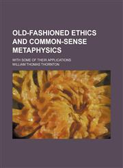 Old-fashioned ethics and common-sense metaphysics; with some of their applications,1458836320,9781458836328