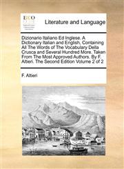 Dizionario Italiano Ed Inglese. A Dictionary Italian and English, Containing All The Words of The Vocabulary Della Crusca and Several Hundred More. Taken From The Most Approved Authors. By F. Altieri. The Second Edition  Volume 2 of 2,1170974570,9781170974575