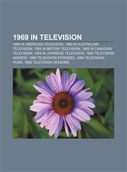 1969 in television 1969 in American television, 1969 in Australian television, 1969 in British television, 1969 in Canadian television,115758599X,9781157585992