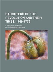 Daughters of the Revolution and Their Times, 1769-1776; A Historical Romance,1150945648,9781150945649