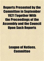 Reports Presented by the Committee in September 1921 Together With the Proceedings of the Assembly and the Council Upon Such Reports,1152802259,9781152802254