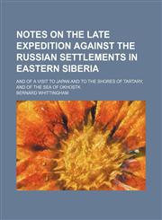 Notes on the late expedition against the Russian settlements in eastern Siberia; and of a visit to Japan and to the shores of Tartary, and of the Sea of Okhostk,115100409X,9781151004093