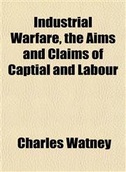 Industrial Warfare, the Aims and Claims of Captial and Labour,1152335529,9781152335523
