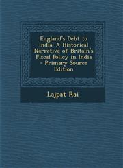 England's Debt to India A Historical Narrative of Britain's Fiscal Policy in India - Primary Source Edition,129330011X,9781293300114