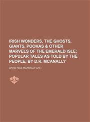 Irish wonders, the ghosts, giants, pookas  & other marvels of the Emerald isle;  popular tales as told by the people, by D.R. McAnally,1151594997,9781151594990
