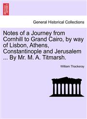 Notes of a Journey from Cornhill to Grand Cairo, by way of Lisbon, Athens, Constantinople and Jerusalem ... By Mr. M. A. Titmarsh.,1241126313,9781241126315