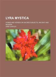 Lyra mystica; hymns and verses on sacred subjects, ancient and modern,1236103920,9781236103925