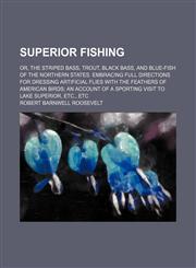 Superior Fishing; Or, the Striped Bass, Trout, Black Bass, and Blue-Fish of the Northern States. Embracing Full Directions for Dressing Artificial Flies With the Feathers of American Birds an Account of a Sporting Visit to Lake Superior, Etc., Etc,1150161310,9781150161315