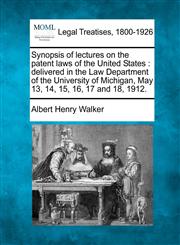 Synopsis of lectures on the patent laws of the United States delivered in the Law Department of the University of Michigan, May 13, 14, 15, 16, 17 and 18, 1912.,1240122861,9781240122868