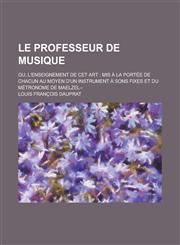Le Professeur de Musique; Ou, L'Enseignement de CET Art MIS a la Portee de Chacun Au Moyen D'Un Instrument a Sons Fixes Et Du Metronome de Maelzel--,1153472627,9781153472623
